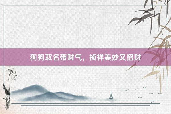 狗狗取名带财气，祯祥美妙又招财