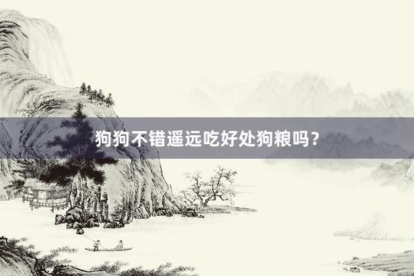 狗狗不错遥远吃好处狗粮吗？